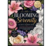 Blooming Serenity: An Adult Coloring Book Featuring Easy to Advanced Floral Designs for Relaxation, Mindfulness, and Stress Relief