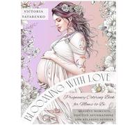 Blooming with Love: Pregnancy Coloring Book for Moms-to-Be. Mindful Moments, Positive Affirmations, and Relaxing Designs: A Heartwarming Coloring Book ... and Thoughtful Tasks to Embrace Motherhood