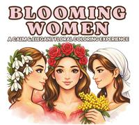 Blooming Women: A Floral Coloring Book for Women for Relaxation & Stress Relief: Anxiety Relief, Mindfulness and Creative Self-Care Coloring Book for Women