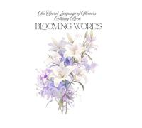 Blooming Words: The Secret Language of Flowers Coloring Book for Adults: +100 Unique Floral Designs with Symbolic Meanings and Artistic Variations