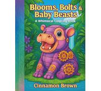 Blooms, Bolts & Baby Beasts: A Whimsical Coloring Adventure for Kids, Grown-Ups, and Wild Imaginations