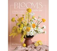 Blooms Every Day : A Modern Guide to Flower Arranging