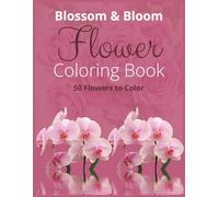 Blossom & Bloom: Flower Coloring Book: 50 Flowers to Color | A Therapeutic Coloring Book of Blooming Beauty