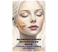 Blossom from Within in 30 Days: A Woman's Journal to Healing with Self-Love