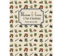 Blossom & Grow: A Year Garden Planner and Log Book, Monthly Gardening Organizer Notebook, To-Do Lists, Layout Design Grids: Flower Gardening, Perennials, Annuals, Vegetable Gardening Journal