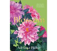 Blossom : Practical and Creative Ways to Find Wonder in the Floral World