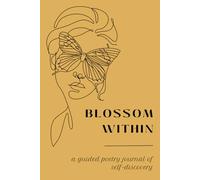 Blossom Within: A Guided Poetry Journal of Self-Discovery - Awaken the Poet Within, Craft Your Narrative, and Celebrate the Beauty of Your Individual ... Canvases, and Personalized Poetry Titles