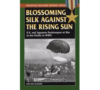 Blossoming Silk Against the Rising Sun: U.S. and Japanese Paratroopers at War in the Pacific in World War II (Stackpole Military History Series)