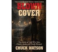 Blown Cover: True Stories of Cold War Spies, Double Agents, and Deadly Betrayals: 3 (Shadow Wars)
