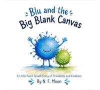 Blu and the Big Blank Canvas: A Little Paint Splash Story for Kids - A Rhyming Picture Book About Kindness, Friendship, and Making New Friends for Children Ages 3 to 5 (Blu the Little Paint Splash)