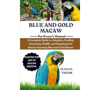 BLUE AND GOLD MACAWS: A Complete Guide to Adoption, Feeding, Grooming, Health, and Happiness for Rescue Amazing Blue And Gold Macaws