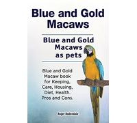 Blue and Gold Macaws. Blue and Gold Macaws as pets. Blue and Gold Macaw book for Keeping, Care, Housing, Diet, Health. Pros and Cons.