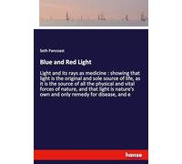 Blue and Red Light: Light and its rays as medicine : showing that light is the original and sole source of life, as it is the source of all the ... own and only remedy for disease, and e