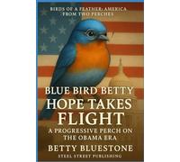 Blue Bird betty: Hope Takes Flight: A Progressive Perch on the Obama Era (Birds of a Feather, America from Two Perches)