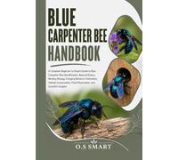 Blue Carpenter Bee Handbook: A Complete Beginner-to-Expert Guide to Blue Carpenter Bee Identification, Natural History, Nesting Biology, Foraging ... Field Observation, and Scientific insi