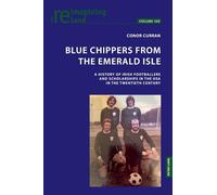 Blue Chippers from the Emerald Isle; A history of Irish footballers and scholarships in the USA in the twentieth century (140) (Reimagining Ireland)