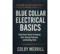 Blue Collar Electrical Basics: Field-Smart Rules for Staying Safe, Solving Problems, and Building Skills