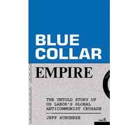 Blue-Collar Empire : The Untold Story of US Labor's Global Anticommunist Crusade