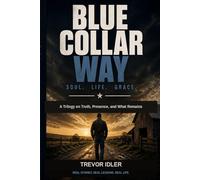Blue Collar Way: Soul. Life. Grace. - A Trilogy on Truth, Presence, and What Remains