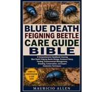 BLUE DEATH FEIGNING BEETLE CARE GUIDE BIBLE: A Comprehensive Handbook Covering Blue Death Feigning Beetle Biology, Enclosure Setup, Feeding, ... Conservation, and Expert Husbandry Techniques
