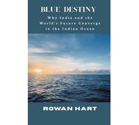 Blue Destiny - Why India and the World's Future Converge in the Indian Ocean