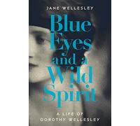 Blue Eyes and a Wild Spirit: A Life of Dorothy Wellesley: 0