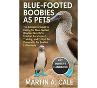 BLUE-FOOTED BOOBIES AS PETS: The Complete Guide to Caring for Blue-Footed Boobies: Nutrition, Habitat, Enrichment, Training, and Ethical Pet Ownership for Seabird Enthusiasts.