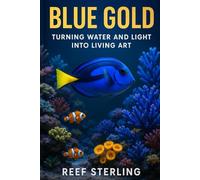 Blue Gold: Turning Water and Light into Living Art: The Designer’s Guide to Crafting Coral, Color, and Motion in Your Space (Salt Water Tanks)