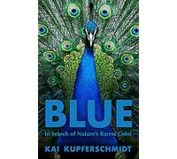Blue: In Search of Nature's Rarest Color: A Scientist's Search for Nature's Rarest Colour