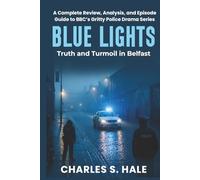 BLUE LIGHTS: Truth and Turmoil in Belfast: A Complete Review, Analysis, and Episode Guide to BBC’s Gritty Police Drama Series
