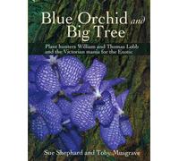 Blue Orchid and Big Tree: Plant Hunters William and Thomas Lobb and the Victorian Mania for the Exotic