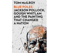 Blue Poles : Jackson Pollock, Gough Whitlam and the Painting That Changed a Nation