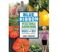 Blue Ribbon Vegetable Gardening: The Secrets to Growing the Biggest and Best Prizewinning Produce
