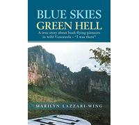 Blue Skies, Green Hell: A True Story about Bush Flying Pioneers in Wild Venezuela - "I Was There"
