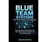 Blue Team Systems with Zeek, Sigma, and OSQuery: Build Threat Detection Pipelines for SOC, SIEM, Endpoint Detection, and Network Monitoring