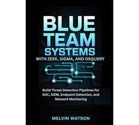 Blue Team Systems with Zeek, Sigma, and OSQuery: Build Threat Detection Pipelines for SOC, SIEM, Endpoint Detection, and Network Monitoring