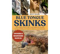 BLUE TONGUE SKINKS: The Complete Guide To Blue Tongue Skink Care, Housing, Feeding, Handling, And Health For Beginners And Enthusiasts