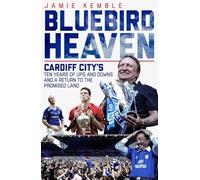 Bluebird Heaven: Cardiff City's Ten Years of Ups and Downs and a Return to the Promised Land