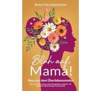 Blüh auf, Mama!: Raus aus dem Überlebensmodus - Wie du im Alltag als Mama deine Energieräuber aufdeckst - für mehr Gelassenheit, Energie & Lebensfreude!