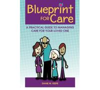 Blueprint for Care: A Practical Guide to Managing Care for Your Loved One: Volume 1