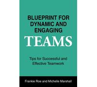 Blueprint for Dynamic and Engaging Teams: Tips for Successful and Effective Teamwork
