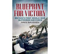 Blueprint for Victory : Britain's First World War Blitzkrieg Air Force