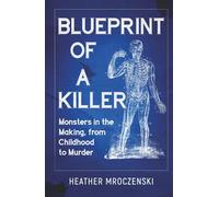 Blueprint of a Killer: Monsters in the Making, from Childhood to Murder
