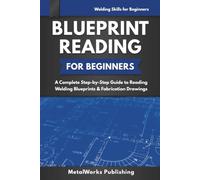 Blueprint Reading for Beginners: A Complete Step-by-Step Guide to Reading Welding Blueprints & Fabrication Drawings (Welding Skills for Beginners)
