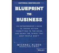 Blueprint to Business: An Entrepreneur's Guide to Taking Action, Committing to the Grind, And Doing the Things That Most People Won't