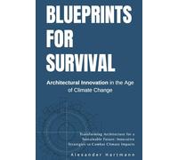 Blueprints for Survival: Architectural Innovation in the Age of Climate Change: Transforming Architecture for a Sustainable Future: Innovative Strategies to Combat Climate Impacts