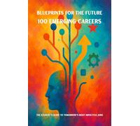 Blueprints for the Future: 100 Emerging Careers : The Student's Guide to Tomorrow's Most Impactful Jobs