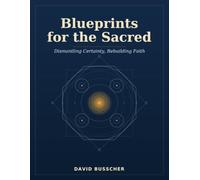 Blueprints for the Sacred: Dismantling Certainty, Rebuilding Faith