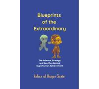 Blueprints of the Extraordinary: The Science, Strategy, and Sacrifice Behind Superhuman Achievement