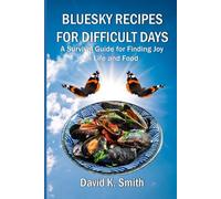 Bluesky Recipes for Difficult Days: A Survival Guide for Finding Joy in Life and Food